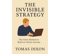 The Invisible Strategy: The Silent Method to Build an Online Income: A practical guide to creating and selling simple digital products using free ... sustainable income without showing up online.