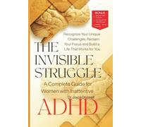 The Invisible Struggle: A Complete Guide for Women with Inattentive ADHD: Recognize Your Unique Challenges, Reclaim Your Focus, and Build a Life That Works for You