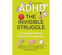 The Invisible Struggle: A Complete Guide for Women with Inattentive ADHD: Recognize Your Unique Challenges, Reclaim Your Focus, and Build a Life That Works for You