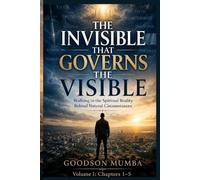 THE INVISIBLE THAT GOVERNS THE VISIBLE: Walking in the Spiritual Reality Behind Natural Circumstances
