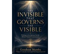 THE INVISIBLE THAT GOVERNS THE VISIBLE: Walking in the Spiritual Reality Behind Natural Circumstances