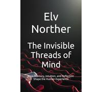 The Invisible Threads of Mind: How Memory, Intuition, and Reflection Shape the Human Experience
