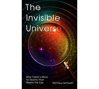The Invisible Universe: Why There's More to Reality Than Meets the Eye