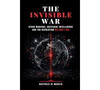 The Invisible War: Cyberwarfare, Artificial Intelligence and the Revolution We Cannot See