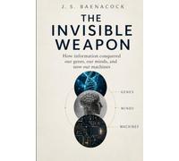 The Invisible Weapon: How Information Conquered Our Genes, Our Minds, and Now Our Machines