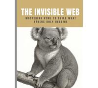 The Invisible Web: Mastering HTML to Build What Others Only Imagine