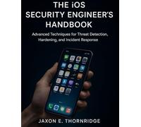 The iOS Security Engineer’s Handbook: Advanced Techniques for Threat Detection, Hardening, and Incident Response