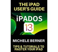 The iPad User's Guide iPADOS 13: Tips & Tutorials to Master Your iPad