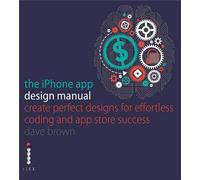 The iPhone App Design Manual: Create Perfect Designs for Effortless Coding and App Store Success
