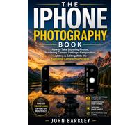 THE IPHONE PHOTOGRAPHY BOOK: How to Take Stunning Photos, Mastering Camera Settings, Composition, Lighting & Editing With the Awesome Camera You Possess