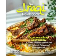 The Iraqi Home Cook: Experience Iraqi Gastronomy - A Middle Eastern Cookbook with 100+ Authentic Recipes and Stunning Pictures