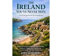 THE IRELAND YOU'VE NEVER SEEN: A Fresh Perspective On The Emerald Isle: Escape the Crowds and Discover Secret Beaches, Authentic Villages, Local Food Havens, and Ireland's Best-Kept Travel Secrets