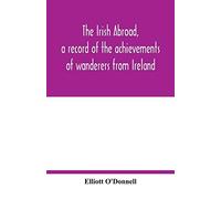 The Irish Abroad, A Record Of The Achievements Of Wanderers From Ireland
