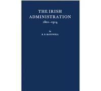 The Irish Administration, 1801-1914 Robert McDowell (Auteur)