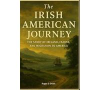 The Irish American Journey: The Story of Ireland, Famine, and Migration to America