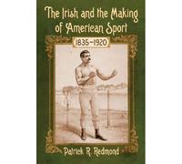 The Irish And The Making Of American Sport, 1835-1920