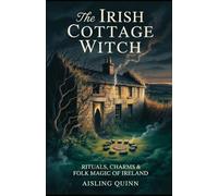 The Irish Cottage Witch: Rituals, Charms & Folk Magic of Ireland