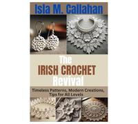 THE IRISH CROCHET REVIVAL: Timeless Patterns, Modern Creations, Tips for All Levels