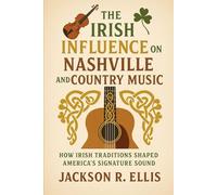 The Irish Influence on Nashville and Country Music: How Irish Traditions Shaped America’s Signature Sound