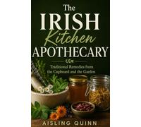 The Irish Kitchen Apothecary: Traditional Remedies from the Cupboard and the Garden