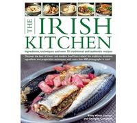 The Irish Kitchen: Ingredients, Techniques and over 70 Traditional and Authentic Recipes: Discover the Best of Classic and Modern Food from Ireland: ... with More Than 400 Stunning Photographs