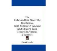 The Irish Landlord Since the Revolution: With Notices of Ancient and Modern Land Tenures in Various Countries Lavelle, Patrick (Auteur)