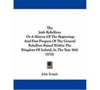 The Irish Rebellion: Or a History of the Beginnings and First Progress of the General Rebellion Raised Within the Kingdom of Ireland, in th Temple, John (Auteur)