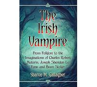 The Irish Vampire: From Folklore to the Imaginations of Charles Robert Maturin, Joseph Sheridan Le Fanu and Bram Stoker