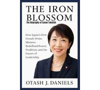 The Iron Blossom: The Biography of Sanae Takaichi: How Japan’s First Female Prime Minister Redefined Power, Tradition, and the Future of Leadership