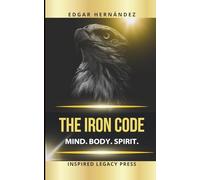 THE IRON CODE: Mind. Body. Spirit.: Ancestral training to forge an unbreakable mind, a warrior body, and an unstoppable destiny.