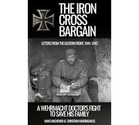 The Iron Cross Bargain: A Wehrmacht Doctor’s Fight to Save His Family: Letters from the Eastern Front, 1941-1942