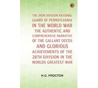 The Iron Division National Guard of Pennsylvania in the World War The authentic and comprehensive narrative