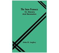 The Iron Furnace; Or, Slavery And Secession