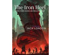 The Iron Heel By Jack London (Illustrated & Annotated): A Prophetic Vision of Oligarchy and Revolution in America