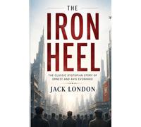 The Iron Heel: The Classic Dystopian Story of Ernest and Avis Everhard