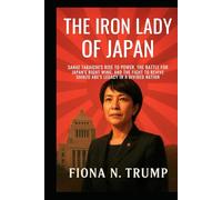 The Iron Lady of Japan: Sanae Takaichi’s Rise to Power, the Battle for Japan’s Right Wing, and the Fight to Revive Shinzo Abe’s Legacy in a Divided Nation