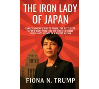 The Iron Lady of Japan: Sanae Takaichi’s Rise to Power, the Battle for Japan’s Right Wing, and the Fight to Revive Shinzo Abe’s Legacy in a Divided Nation
