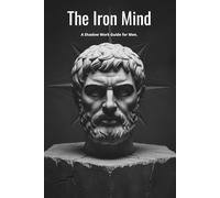 The Iron Mind: A Shadow Work Guide for Men. Master Your Emotions, Heal the Father Wound, and Forge a Stoic Mindset.