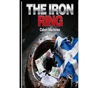 THE IRON RING: The Rise, The Rot, and The Raid: A Political Thriller of Scotland’s Betrayal by the SNP