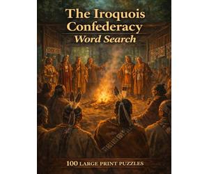 The Iroquois Confederacy Word Search: 100 Large Print Puzzles Featuring the History, Governance, and Culture of the Six Nations of the Haudenosaunee