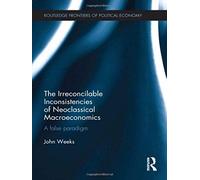 The Irreconcilable Inconsistencies Of Neoclassical Macroeconomics: A False Paradigm (Routledge Frontiers Of Political Economy)