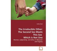The Irreducible Other: The Second Sex Meets This Sex Which Is Not One: Women, Subjectivity, And Ethics In Beauvoir And Irigaray