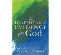 The Irrefutable Evidence For God by Patrick Echols Patrick Echols (Auteur)