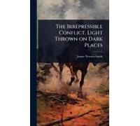 The Irrepressible Conflict. Light Thrown On Dark Places