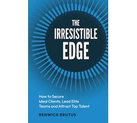 The Irresistible Edge: How to Secure Ideal Clients, Lead Elite Teams and Attract Top Talent