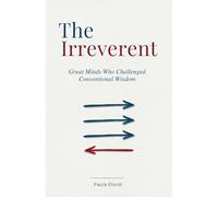 The Irreverent: Great Minds Who Challenged Conventional Wisdom. 29 Stories of Scientists, Artists, and Thinkers Who Questioned the Assumptions of Their Time