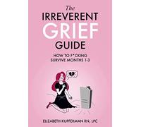 The Irreverent Grief Guide: How to F*cking Survive Months 1-3