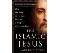 The Islamic Jesus: How the King of the Jews Became a Prophet of the Muslims