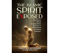 The Islamic Spirit Exposed: Unmasking the Spiritual Deceptions Behind the Crescent - A Warfare Manual for Truth and Deliverance