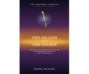 The Island and the Storm: The Esoteric Tempest: Shakespeare's Final Play Decoded as the Inner Map of the Awakened Master, and the Law of the Commanded Storm